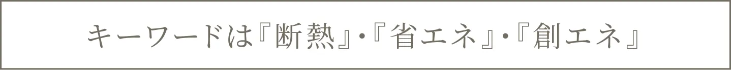 キーワードは『断熱』・『省エネ』・『創エネ』